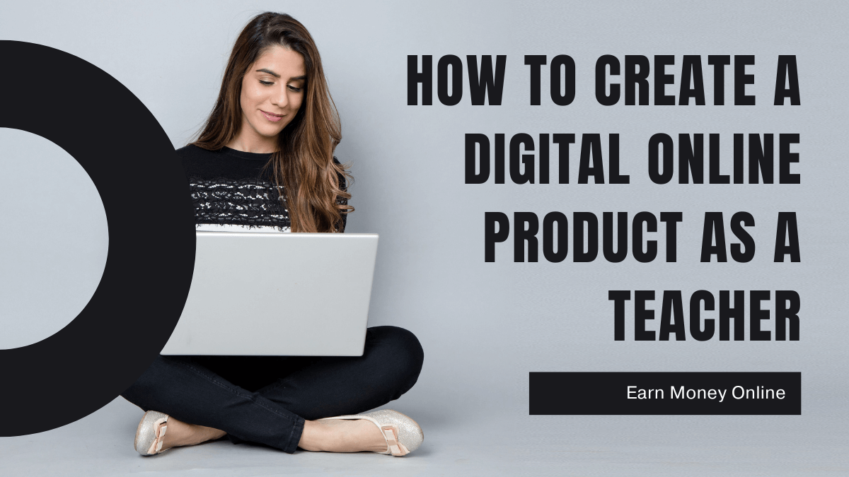 You are currently viewing How To Create a Digital Online Product as a Teacher – Earn Money Online