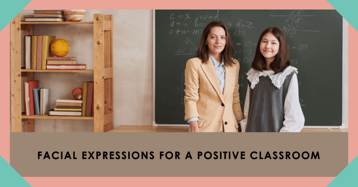 You are currently viewing 5 Ways to Use Facial Expressions to Create a More Engaging and Positive Classroom Environment